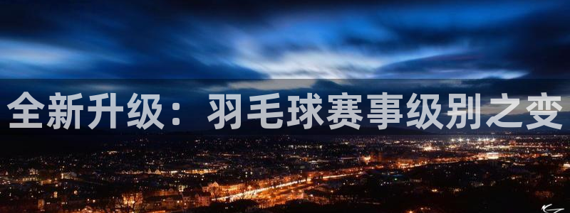  易倍emc体育下载：全新升级：羽毛球赛事级别之变