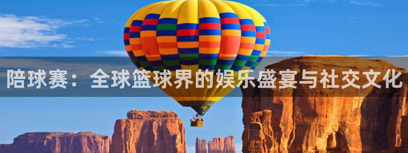 emc易倍下载客服：陪球赛：全球篮球界的娱乐盛宴与社交文化