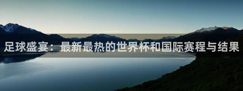  易倍emc官网网页版：足球盛宴：最新最热的世界杯和国际赛程与