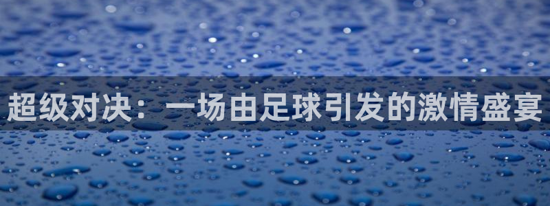 易倍emc体育下载：超级对决：一场由足球引发的激情盛宴