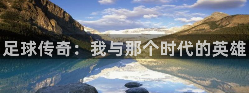 emc易倍官网登录入口：足球传奇：我与那个时代的英雄