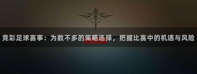 emc易倍·体育：竞彩足球赛事：为数不多的策略选择，把握比赛
